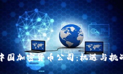 解密中国加密货币公司：机遇与挑战并存