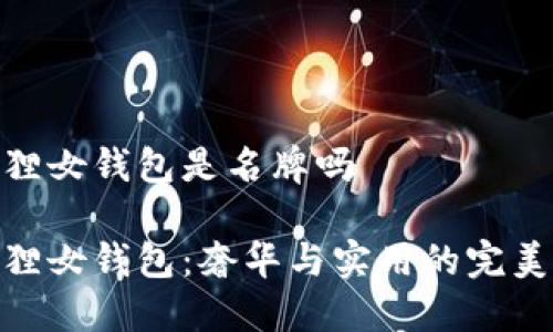 金狐狸女钱包是名牌吗

金狐狸女钱包：奢华与实用的完美结合