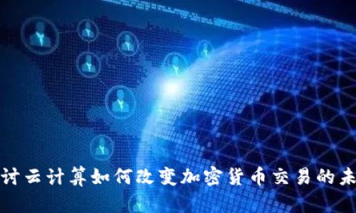 探讨云计算如何改变加密货币交易的未来