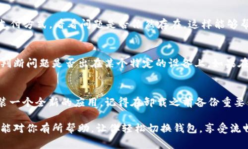 在处理“小狐怎么切换钱包卡住”这个问题时，首先，我们需要明确“小狐”可能指的是某种应用或平台，涉及钱包切换的问题通常与用户体验、技术问题或是支付功能相关。下面，我会给出一些解决方案和建议，帮助你更有效地切换钱包。

1. 检查网络连接
在进行钱包切换时，确保你的网络连接稳定。网络不畅可能导致操作无法完成，从而让人感觉卡住。尝试切换到更好的网络环境，比如使用Wi-Fi而不是移动数据，或者重启路由器以保证网络稳定。

2. 更新应用程序
有时候，卡住问题可能与应用程序的版本有关。打开应用商店，检查是否有可用的更新。如果有，及时更新应用程序，这样可以修复已知的bug，并提升你的使用体验。

3. 清理缓存
应用的缓存数据可能会导致程序运行缓慢或出现问题。你可以在设置中找到应用管理，找到“小狐”应用并选择清理缓存。这会让应用恢复到更流畅的状态，可能会解决切换钱包的问题。

4. 重新启动应用程序
如果切换钱包时出现卡顿，关闭并重新启动“小狐”应用，这是一种常见的解决方法。有时候，应用处理的数据量过大，导致卡住，简单的重启能够让应用重新运行。

5. 联系客服
如果以上方法都无法解决问题，建议联系“小狐”的客服。提供详细的问题描述和你的操作步骤，可以帮助客服更快地定位问题，并提供有效的解决方案。同时，技术支持也，能够给出一些特定于你设备的操作建议。

6. 用户反馈与更新
如果你在使用中发现了bug或者体验问题，可以提交反馈，帮助开发团队改进应用。用户的反馈是产品的重要依据，许多应用重视用户体验，并愿意根据反馈进行调整。

7. 多尝试不同的支付方式
在某些情况下，可能不是切换钱包的问题，而是特定支付方式的问题。因此，尝试切换到不同的支付方式，看看问题是否依然存在，这样能够帮助你快速找到问题症结。

8. 对比使用其他设备
如果方便的话，可以尝试使用另外一台设备（如另一部手机或平板）来进行钱包切换，这样能够判断问题是否出在某个特定的设备上。如果在其他设备上能够正常切换，那么问题就可能与您当前使用的设备有关。

9. 重新安装应用
作为最后的手段，考虑卸载“小狐”应用，然后重新安装。这能够清除所有的数据和问题，确保安装一个全新的应用。记得在卸载之前备份重要信息，以免丢失。

总之，切换钱包的过程中出现卡住问题可以通过上述几个方法进行排查和解决。希望这些建议能对你有所帮助，让你轻松切换钱包，享受流畅的使用体验！如果还有什么具体问题或情境，也可以留言，我们一起讨论解决方案。