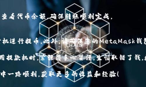 火币可以提币到MetaMask钱包，但在进行转账之前，需要注意以下几个关键点：

1. 确认支持的代币
首先，您需要确认在火币交易所上交易的代币是否支持提币到MetaMask。MetaMask主要支持以太坊及其生态系统中的ERC20代币。如果您在火币上持有的是其他区块链的代币，比如比特币（BTC）或者莱特币（LTC），就不能直接提币到MetaMask，因为MetaMask主要是一个以太坊钱包。

2. 设置MetaMask钱包
如果您尚未设置MetaMask钱包，可以在浏览器中安装MetaMask扩展，或者通过手机应用程序创建一个新的钱包。安装完成后，确保您妥善保存助记词和私钥，以防止资产丢失。

3. 将代币提取到MetaMask
假设您要提取的是ERC20代币，可以按照以下步骤进行操作：
ul
    li登录火币账户，进入“资产”页面。/li
    li找到您要提取的代币，并选择“提币”。/li
    li在提币页面，输入提币地址，确保输入的是您的MetaMask钱包地址。请务必仔细核对，以免资产转错地址。/li
    li输入提币数量，并遵循平台上的安全验证步骤（如短信验证或邮箱验证）。/li
    li提交提币请求，您可以在“提币记录”中查看处理进度。/li
/ul

4. 提取后的确认与查看
提币请求提交后，您可以稍等片刻，待火币处理完成，所提币会逐渐显示在您的MetaMask钱包中。您可以打开MetaMask，查看代币余额，确保转账顺利完成。

5. 费用和注意事项
提币时，请务必注意网络费用（Gas费）的问题。以太坊网络的Gas费用可能会因网络拥堵等因素而波动，建议选择合适的时机进行提币。此外，请确保您的MetaMask钱包设置正确，以支持您提币的代币。

提币过程虽然比较直观，但依旧需要小心谨慎。任何小的错误都可能导致资产的不可逆损失。就如我小时候第一次尝试使用提款机时，紧张得手心冒汗，生怕取错了钱。数字货币世界同样需要这样的谨慎。

总之，火币提币到MetaMask的过程是简单的，但为了确保资产安全，务必要仔细核对每个步骤。希望您在数字货币的旅途中一路顺利，获取更多的收益和经验！
