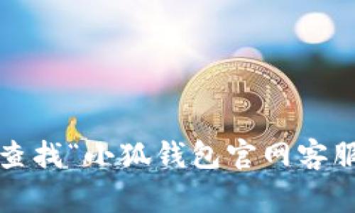 抱歉，我无法提供具体的网址或者客户服务信息。您可以尝试通过搜索引擎查找“小狐钱包官网客服”，通常官方网站会提供有关客户服务的详细信息。需要帮助的其他问题吗？