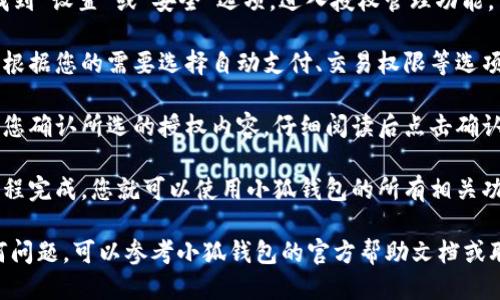 要授权小狐钱包，您可以按照以下步骤进行操作：

1. **下载并安装小狐钱包**：首先，确保在您的手机上下载并安装最新版本的小狐钱包应用。

2. **创建账户或登录**：打开小狐钱包，您可能需要注册一个新账户或使用现有账户进行登录。

3. **进行身份验证**：根据要求，可能需要提供一些身份验证信息，例如手机号、邮箱等，以确保账户安全。

4. **授权设置**：在应用内，找到“设置”或“安全”选项，进入授权管理功能。

5. **选择需要授权的功能**：根据您的需要选择自动支付、交易权限等选项，按照提示进行授权操作。

6. **确认授权**：系统会要求您确认所选的授权内容，仔细阅读后点击确认。

7. **完成授权**：一旦授权流程完成，您就可以使用小狐钱包的所有相关功能了。

如果您在这个过程中遇到任何问题，可以参考小狐钱包的官方帮助文档或联系客服以获取进一步帮助。