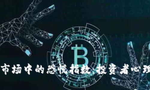如何理解加密货币市场中的恐慌指数：投资者心理与市场波动的关系