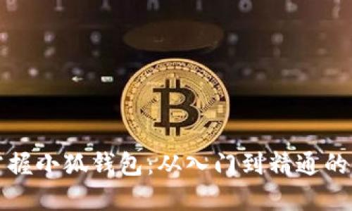 全方位掌握小狐钱包：从入门到精通的详细教程