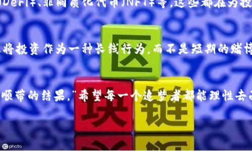   加密货币暴富的秘密：现代投资者必看的实用指南 / 
 guanjianci 加密货币, 投资, 暴富 /guanjianci 

引言：我的加密货币之旅
在我踏入加密货币世界的那个夏天，我对它的认识仅仅停留在“虚拟货币”这一层面。与许多青年人一样，我当时也梦想着一夜暴富。那些互联网和社交媒体上的成功故事，如同阳光下闪耀的金子，令人向往，充满希望和无限可能。然而，当我深入了解这个领域时，我才发现它的复杂和多面性。

加密货币的概念与发展历程
加密货币，顾名思义，是一种利用加密技术确保交易安全和控制新单位生成的数字货币。 Bitcoin是最早且最为知名的加密货币，有着极其动人的发展故事。2009年中本聪发布Bitcoin白皮书，那时的比特币仅值几美分，而如今已冲破数万美元的价格。在这个过程中的不确定性，风险和机会交织，使得加密货币成为了一个充满期待的投资领域。

加密货币暴富的可能性
我们不能否认，加密货币的确给一些早期投资者带来了巨额的财富。然而，这是否意味着每一个对其投资的人都能实现暴富？答案显然不是。市场波动剧烈，许多如同我一样的投资者因没有足够的知识而遭受损失。在如此复杂的环境中，想要获得成功，往往需要的不仅是运气，还有充分的市场调研和资金管理。

市场风险与机会
我记得刚开始投资的时候，完全凭着直觉和社交媒体上的热门博彩理念，轻易地将我的钱投入到了一个前景模糊的项目中。几个月后，我才意识到我的投资几乎化为泡影。这让我明白，在进行投资之前，了解市场风险的重要性。假如你想在加密货币中寻求机会，学习并理解市场的波动，意识到背后潜在的技术和趋势是非常关键的。

如何增加成功的可能性
首先，深入研究是不可或缺的环节。读书、参加会议、关注大佬的见解，都是获取知识的重要途径。同时，建立一个合理的投资配比，了解什么时候买入、持有或是售出是减少风险的有效方式。此外，投资心理也非常重要。保持冷静，不因短期的波动而情绪化操作，才可能在这个市场中生存。

加密货币的未来与个人经验
在我不断学习的过程中，我意识到加密货币的未来是充满希望的。随着区块链技术的不断发展，我们见证了许多新兴的应用领域，比如去中心化金融（DeFi）、非同质化代币（NFT）等，这些都在为投资者提供了新的机遇。同时，我也开始反思自己的投资策略与心态，努力将其变得更加理性。

结论：暴富的梦想与稳健的投资
虽然加密货币仍然能创造出财富的奇迹，但每一个故事背后都是一段艰辛的旅程。对于我们每一个投资者来说，最重要的是保持理智，谨慎决策，真正将投资作为一种长线行为，而不是短期的赌博。最初的冲动或许值得，但如果我们能在这个过程中成长与学习，那么最终的回报将会更加丰厚。

个人寄语
投资加密货币的路上，我总结了自己的经验。记得有一次朋友问我：“你觉得投资加密货币还值得吗？”我笑着回答：“投资本身就是一场修行，暴富只是顺带的结果。”希望每一个追梦者都能理性去面对这个市场，在探索与风险中找到属于自己的机会。

希望这篇文章能给你带来灵感和启发，让我们在这条探索之路上共同前行吧。