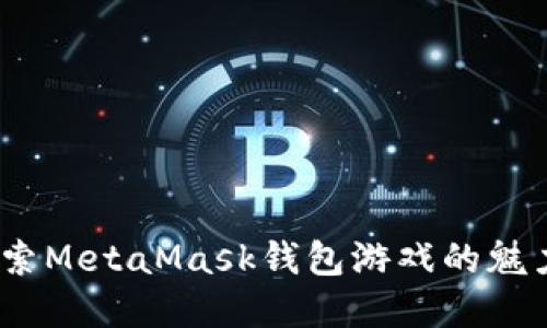 2018年探索MetaMask钱包游戏的魅力与实用性