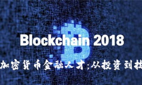 如何培养未来的加密货币金融人才：从投资到技术的全方位解析