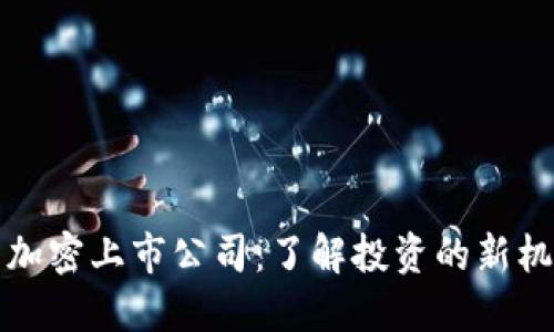 解密货币加密上市公司：了解投资的新机遇与挑战