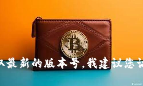 截至我最后的知识更新日期（2023年10月），小狐钱包的最新版本信息可能随时会有更新。为了获取最新的版本号，我建议您访问小狐钱包的官方网站或在应用商店中查看最新的信息。这将确保您获得准确和及时的版本更新。
