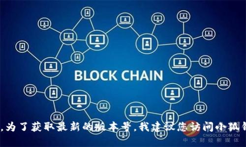 截至我最后的知识更新日期（2023年10月），小狐钱包的最新版本信息可能随时会有更新。为了获取最新的版本号，我建议您访问小狐钱包的官方网站或在应用商店中查看最新的信息。这将确保您获得准确和及时的版本更新。