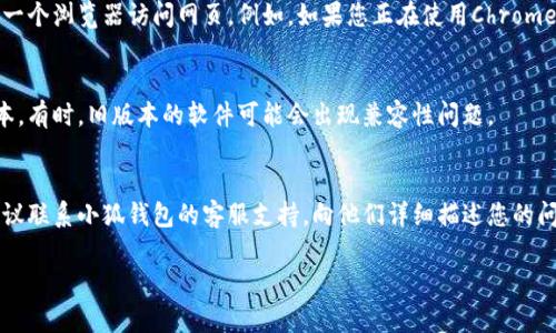 关于“小狐钱包连接不上网页”的问题，您可以尝试以下几个步骤进行解决：

### 常见解决方案：

检查网络连接
首先，确保您的设备连接到稳定的网络。可以尝试断开并重新连接Wi-Fi，或者切换到移动数据，看是否能够解决问题。

清除浏览器缓存
如果您的网页访问出现问题，可能是因为浏览器缓存导致的。可以通过以下步骤清除缓存：
ul
    li在浏览器设置中找到“清除浏览数据”选项。/li
    li选择要清除的时间范围，建议选择“所有时间”。/li
    li勾选“缓存的图像和文件”选项，然后点击“清除数据”。/li
/ul

尝试其他浏览器
如果问题依旧存在，可以尝试更换一个浏览器访问网页。例如，如果您正在使用Chrome，可以尝试使用Firefox或Safari。

检查小狐钱包更新
确保您的小狐钱包应用是最新版本。有时，旧版本的软件可能会出现兼容性问题。

联系客服支持
如果以上方法都没有解决问题，建议联系小狐钱包的客服支持，向他们详细描述您的问题，以便得到专业的帮助。

希望这些信息对您有所帮助！