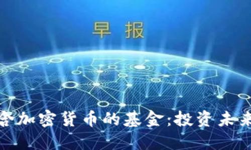 探索包含加密货币的基金：投资未来的钥匙