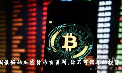 美国最好的加密货币交易所，你不可错过的投资平台
