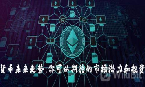 加密货币未来走势：你可以期待的市场潜力和投资机会