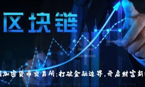 智利加密货币交易所：打破金融边界，开启财富新视野