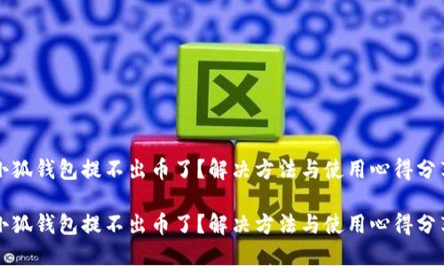 小狐钱包提不出币了？解决方法与使用心得分享

小狐钱包提不出币了？解决方法与使用心得分享