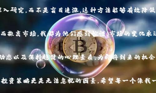 xiaotong加密货币市场何时迎来反弹？揭开未来走向的神秘面纱/xiaotong

加密货币, 市场反弹, 投资策略/guanjianci

引言：我的加密货币之旅
回想一下，我第一次接触加密货币是在2017年，那时我正处于大学的最后一年。身边的朋友们都在谈论比特币、以太坊，甚至是当时新兴的山寨币。我对于这些新鲜事物既兴奋又困惑，仿佛置身于一个全新的科技世界中。那个时候，我对加密货币的理解仅限于数字货币的概念，对其市场趋势却是迷雾重重。有人说投资加密货币可以在短期内翻身，但更多的人因为市场的波动而感到不安。

加密货币市场的自然周期
在思考“加密货币什么时候会反弹”这个问题时，我们首先需要了解加密货币市场所遵循的自然周期。就像任何一种投资资产，加密货币也经历了牛市与熊市的交替。通常，市场在经过长时间的看空后，会逐渐积聚反弹的力量，这种力量源于多个因素，如市场情绪的变化、重要的技术更新、政策环境的转变等。

市场情绪与反弹的必要性
市场情绪是影响加密货币价格的重要因素。例如，在一次大型黑客攻击或政策打压出现时，投资者的悲观情绪会迅速蔓延，导致价格下滑。然而，情绪是短暂的，随着时间的推移和市场消息的改善，投资者的信心逐渐恢复，从而推动价格反弹。在我的交易过程中，我也曾经历过这样的心情波动，初次见到资产贬值时的恐慌与不安至今让我难以忘怀。感受到情绪对市场的影响后，我学会了冷静看待每一次价格波动，努力保持一颗平常心。

政策与技术的驱动
加密货币的反弹往往与政策的变化以及技术的革新密切相关。例如某国出台有利于区块链技术发展的政策，或是大型科技公司宣布与区块链技术的合作，都会引发市场的乐观情绪。我记得2019年某家大型支付平台宣布将支持加密货币支付，这一消息瞬间引发了市场的小幅反弹，许多投资者因此重燃信心，纷纷入市。作为一个普通投资者，时刻关注相关政策和技术动态是非常必要的。

数据与趋势分析
在考虑加密货币何时会反弹时，数据分析也是不可或缺的一部分。走势图上那些起伏波动的信息，可以为我们提供关于市场未来走向的某种线索。通过对历史价格的分析，我发现每次低迷期后，都会有一段时间的价格回升。我习惯于使用一些技术指标，如相对强弱指数（RSI）或移动平均线，来帮助我判断市场是否处于超卖或超买状态。在那些逆风而行的时刻，这些技术指标成为我做出投资决策的重要参考。

个性化的投资策略
在加密货币市场运作了几年的我，逐渐形成了一套个人化的投资策略。首先，我会设定一个清晰的投资目标以及风险承受能力，再根据自己的特点去选择适合的币种。有朋友告诉我，选择一两个重点币种深入研究，而不是盲目追涨，这种方法能够有效降低投资风险。其次，我会制定定投计划，而不是一次性大额投入，加密货币市场的波动性要求我们理智对待每一笔交易。也许在未来的某一天，当我回顾这段投资旅程时，会感谢自己在盈亏面前都曾坚守初心。

心理素质与耐心
投资加密货币不仅是一场技术与理性的比拼，更是一场心理与耐心的较量。多次的浮沉让我意识到，真正的成功在于如何管理自己的情绪，而非追求短期收益。无数次看到身边的朋友因一时的贪婪或恐惧而撤离市场，我都为他们感到惋惜。市场的变化永远是不可预测的，但是唯有坚持自我，才能在未来的反弹中迎来个人的盈利。我相信，那些能够沉着应对波动的人，最终会在这条路上走得更远。

展望未来：反弹的可能性
展望未来，虽然当下的市场仍然面临着种种不确定性，但我依旧怀有期待。历史告诉我们，每次市场的低谷都蕴含着反弹的机遇。我们无法确切预测反弹将会何时到来，但我们可以通过持续学习、关注市场动态以及保持稳健的心理素质，为即将到来的机会做好准备。如同我初识加密货币时那股对未来的憧憬和兴奋，今日的我依然充满着希望，愿每一个投资者都能在这条充满挑战的道路上收获成功与财富。

总结
加密货币何时反弹的问题，没有固定的答案，但借助市场周期、情绪波动、政策影响、技术推动及数据分析等方面的信息，我们可以更理性地判断反弹的可能性与时机。在这个过程中，培养良好的心理素质和投资策略更是无法忽视的因素。希望每一个像我一样怀揣梦想的投资者，都能在未来的加密货币市场中，找到属于自己的那道光芒。