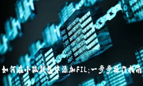 如何在小狐钱包中添加FIL：一步步操作指南