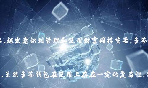 加密货币中的多签，又称为多重签名（Multisignature），是指为了增加加密货币交易的安全性，要求多个私钥签名才能进行交易。在这种机制下，用户可以设置一个钱包，需要多个授权（即签名）才能完成转账。这种方法为保护资产提供了一层额外的安全保障，尤其在团队管理或需要共同控制资产的场景中非常有用。

### 多签的工作原理

多签钱包通常以“m-of-n”来表示，意即从n个密钥中需要m个密钥进行签名。例如，一个2-of-3的多签钱包意味着，需要3个私钥中的2个才能进行交易。这种机制可以有效降低单一密钥被盗的风险。

### 多签的应用场景

1. **企业管理**  
   对于企业来说，资金的管理需要严格的控制，多签钱包能够防止单个员工随意转账。只有在多个管理人员同意的情况下，才能进行资金的转移。

2. **家族财富管理**  
   在管理家族财富时，可以设定多个成员的签名权限，这样当涉及到较大金额的转账时，必须获得多个家庭成员的同意，增强了信任。

3. **社区基金**  
   社区或集体项目的资金管理可以使用多签钱包，所有决策成员需要共同签名才能使用资金，确保资金的透明和公正。

### 多签的优势与劣势

优势

1. **安全性提升**  
多签协议提供了额外的安全层级，多个密钥分散了风险，提高了整体的安全性。即使一个密钥被盗，攻击者也无法单独动用资金。

2. **分享控制**  
在需要多个决策者的情况下，多签合约允许各方在相互信任的基础上进行资金管理，减少了个体的决策风险。

劣势

1. **复杂性**  
设置和管理一个多签钱包相对复杂，需要用户有一定的技术知识。此外，如果没有妥善管理多个密钥，可能导致无法访问资金。

2. **决策效率低下**  
相比单一签名的钱包，多签钱包的决策过程可能会变得繁琐，尤其是当参与者较多时，可能会导致资金转移的延迟。

### 个人经历与感受

我记得小时候，我总是幻想着成为什么样的“大师”。那时对金钱和财富的理解还很稚嫩，总认为只要有金额就能实现一切愿望。但随着年龄的增长，越发意识到管理和使用财富同样重要。多签钱包的概念让我想起了小时候和小伙伴们一起存钱买玩具的情景，大家都得出资并共同决定买什么，这种共同管理的方式如今显得特别有意义。

### 结语

多签名钱包提供了一种高效且安全的数字资产管理方式。它不仅适合企业、家族和社区等需要共同决策的场景，也为普通用户提升了账户安全性。虽然多签钱包在使用上存在一定的复杂性，但它确实是一种非常实用的工具，值得每一个有意识的数字资产持有者去了解和应用。