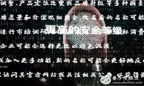 小狐钱包的名称更改通常是由公司或品牌的市场策略调整、产品定位改变或品牌升级等多种因素驱动的。在更改名称时，企业通常会考虑以下几个方面：

1. **品牌识别**：一个好的名称应该容易记住，并与品牌愿景和价值观相契合。改名后的名称可能会更好地传达公司希望传达的信息。

2. **市场反馈**：企业在推出新品或服务之前，往往会进行市场调研。如果原有名称不被目标消费者接受，企业可能会选择更改名称。

3. **竞争分析**：如果市场上出现了类似的产品名称，企业可能会选择更改以避免混淆。

4. **扩展计划**：如果小狐钱包计划扩展其服务范围或加入更多功能，新的名称可能会更好地反映这些变化。

如果想了解具体的小狐钱包名称更改过程或原因，建议访问其官方网站或关注相关公告，以获得最准确的信息。