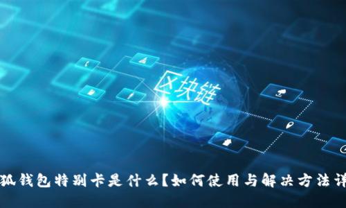 小狐钱包特别卡是什么？如何使用与解决方法详解