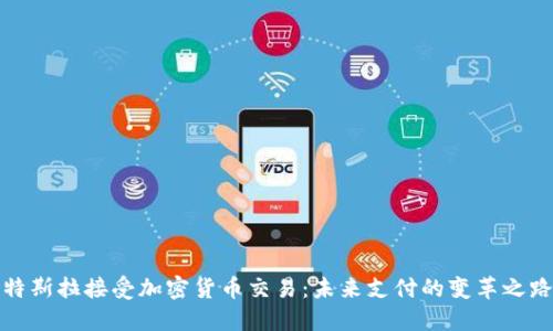 特斯拉接受加密货币交易：未来支付的变革之路