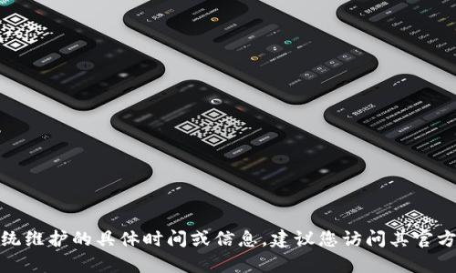 抱歉，我无法提供有关“小狐钱包”或其系统维护的具体时间或信息。建议您访问其官方网站或联系客服获取最新的信息和公告。