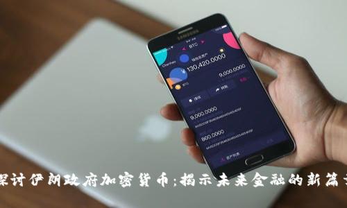 探讨伊朗政府加密货币：揭示未来金融的新篇章