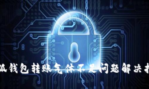 小狐钱包转账气体不足问题解决指南