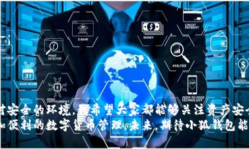 如何下载并使用小狐钱包的防诈骗版？保护您的资产安全

小狐钱包, 防诈骗, 资产安全/guanjianci

引言
在数字货币日益普及的今天，钱包的安全性变得尤为重要。作为一款新兴的钱包应用，小狐钱包以其出色的防诈骗功能脱颖而出。在这个充满挑战的环境中，我们每个人都需要采取措施来保护自己的资产。你是否在寻找一个实用的工具来帮助你杜绝诈骗？那么，小狐钱包的防诈骗版绝对是你不容错过的选择。

小狐钱包的背景
小狐钱包是一款专注于存储和管理数字资产的钱包应用。它的开发团队在用户安全方面投入了大量精力，致力于提供一个安全可靠的环境。这款钱包不仅支持多种数字货币的存储，还引入了一系列防诈骗的针对性功能，这让我对它产生了浓厚的兴趣。

为什么选择小狐钱包的防诈骗版？
在使用数字货币的过程中，我们常常会遇到各种各样的骗局，比如钓鱼网站、假冒客服等。我还是个学生的时候，也曾因为对加密货币的不熟悉而受到过诈骗的困扰，那种感觉至今让我感到不安。小狐钱包的防诈骗功能包括了身份验证、交易确认、实时监控等，能够有效地保护用户的资产不被欺诈。

如何下载小狐钱包防诈骗版
下载小狐钱包防诈骗版的过程非常简单。无论你是iOS用户还是Android用户，以下步骤均可帮助你顺利下载并安装：
strong步骤一：/strong访问小狐钱包的官方网站或者应用商店，寻找“防诈骗版”的下载链接。公式的软件下载渠道通常更为安全可靠。
strong步骤二：/strong点击下载链接，根据你的设备类型选择合适的版本进行下载。安装过程中请关注权限提示，确保安全性。
strong步骤三：/strong安装完成后，打开应用，进行注册或登录。如果你是新用户，可以按照指示创建新的账户。

设置防诈骗功能
下载完应用后，你可以进行相关设置，从而充分利用小狐钱包的防诈骗功能。以下是一些关键步骤：
strong步骤一：/strong进行身份验证。小狐钱包要求用户提供一些身份信息以确保账户安全，尤其是在大额交易时。
strong步骤二：/strong设置交易确认。你可以选择手动确认交易，确保在发送金额前再次审核对方信息。
strong步骤三：/strong开启实时监控功能。小狐钱包能够实时监测账户的异常活动，一旦发现可疑交易，会立即向你发出警报。

使用小狐钱包的个人体验
我第一次使用小狐钱包是在一个朋友的推荐下，她当时也面临网络诈骗的困扰。我按照上述步骤顺利下载并注册了账户。在设置防诈骗功能时，我感受到了软件的细致用心。每一步都设置得非常人性化，且信息提示简明易懂。
在使用过程中，我也遇到过一些可疑的交易请求。这时，我想起小狐钱包的提示信息，及时停止了该交易，避免了一次潜在的损失，这让我感到无比庆幸。我逐渐体会到，有效的安全防护无疑增强了我在数字资产投资中的信心。

如何提升安全性
除了依靠小狐钱包的防诈骗功能，我个人认为还有其他一些方法可以进一步提升安全性：
strong1. 定期更新密码：/strong确保使用复杂的密码，并定期更换，这样能有效增加安全性。
strong2. 注意网络环境：/strongAlways使用安全的网络连接，避免在公共Wi-Fi环境下进行商业交易。
strong3. 性能监控：/strong了解什么是正常的账户活动，出现异常时及时采取措施。

总结
随着数字资产的逐渐普及，选择一个安全高效的钱包变得至关重要。小狐钱包的防诈骗版通过多重安全措施，为用户提供了一个相对安全的环境。我希望大家都能够关注资产安全，并借助这样的工具来规避可能的风险。
在这个数字化时代，我们每个人都有责任去了解自身的资产保护方式。使用小狐钱包不仅可以提升自己的安全意识，也能享受到更加便利的数字货币管理。未来，期待小狐钱包能继续和升级，为广大的用户提供更好的服务。