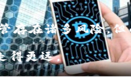 BGI是BioGenome Investment（生物基因投资）的缩写，是一种加密货币，专注于与生物科技和基因组学相关的投资。BGI的设计旨在促进基因组学的研究和应用，通过去中心化的方式为生物科技项目提供资金支持以及激励机制。

以下是有关BGI加密货币的几个关键点：

BGI的主要特点
1. **推动生物科技的发展**：BGI不仅仅是一种交易媒介，它还致力于促进生物科技领域的创新，特别是在基因组学的研究和应用方面。通过使用BGI代币，科学家和研究机构可以获得资金，支持他们的项目，从而推动生物科学的进步。

2. **去中心化的投资平台**：BGI通过区块链技术提供一个去中心化的平台，使得投资者可以直接支持他们感兴趣的生物科技项目，而不是依赖于传统的投资渠道。这样的模式不仅增加了投资的透明度，还能减少中间环节带来的成本。

3. **社区驱动**：BGI拥有一个活跃的社区，鼓励成员之间的互动和合作。社区用户可以通过参与项目投票、讨论和建议来影响BGI的未来发展，为他们所支持的项目提供指导和支持。

BGI的应用场景
BGI的应用范围相当广泛，主要包括以下几方面：

1. **基因组研究资助**：BGI可以用来为新兴的基因组研究提供资金，帮助科学家们开展他们的工作，例如药物开发、疾病研究和个性化医疗等。

2. **数据共享与交易**：通过BGI平台，生物科技公司和研究机构可以安全地交换数据，促进科研合作。这种方式不仅提高了数据的使用效率，也促进了不同领域之间的跨界交流。

3. **社区参与**：持有BGI代币的用户可以参与到项目的投票和管理中，真正把权力交给持币者，鼓励他们为项目的成功贡献自己的智慧和资源。

个性化观点与经历
谈到生物科技的未来，我不禁想起我小时候在课堂上学过的遗传学知识，那时候我对DNA的结构充满了好奇。随着时间的推移，尤其是在科技快速发展的今天，基因组学正以我们之前无法想象的方式改变着医疗和生物研究。如果当年有像BGI这样的加密货币，我相信我可能会更早地参与到生物科技的投资和研究中。这种新兴的模式让我对未来充满期待，也希望能够为社会带来更多的福祉。

投资BGI的风险与机遇
虽然BGI有着明显的前景，但任何投资都会伴随着风险。在投资之前，了解加密货币市场的波动性，以及生物科技领域的特殊性是非常重要的：

1. **市场波动性**：加密货币市场通常比较波动，投资者需要准备好应对市场的起伏。BGI的价值可能会受到多种因素的影响，包括市场需求、投资者情绪和技术进步。

2. **技术风险**：虽然区块链技术为BGI提供了基础，但在实施过程中仍可能遇到技术问题。如果平台的技术无法满足用户需求，可能会影响代币的使用和价值。

3. **行业竞争**：生物科技领域竞争激烈，BGI需要与其他资金来源和科技公司竞争，如何确保其市场份额和影响力是一个挑战。

总结
BGI作为一种新兴的加密货币，展示了生物科技领域与区块链技术结合的巨大潜力。通过去中心化的投资模式，它为那些希望在生物科技领域进行探索和投资的用户提供了一个平台。尽管存在诸多风险，但由于这个领域本身的重要性以及未来的发展趋势，BGI依然值得关注。对于我而言，BGI不仅是投资的机会，更是和我从小对科学的热爱相结合的一个新起点。

未来的生物科技将如何发展，我们还不得而知，但我相信，像BGI这样的创新会让更多的人参与其中，为推动科学与人类健康做出贡献。我期待看到这一切的实现，并希望能在这个过程中走得更远。