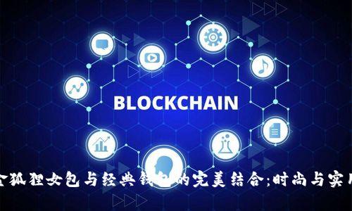 探索金狐狸女包与经典钱包的完美结合：时尚与实用并存