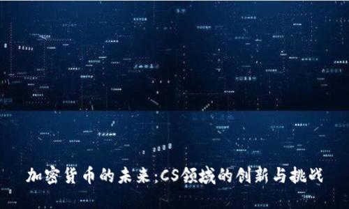 加密货币的未来：CS领域的创新与挑战