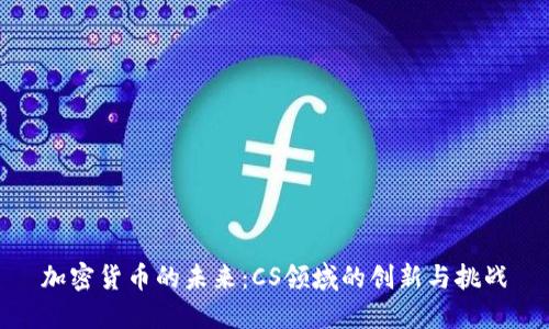 加密货币的未来：CS领域的创新与挑战
