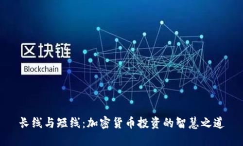 长线与短线：加密货币投资的智慧之道