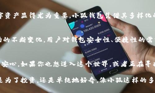 小狐（Xiao Hu）是一款多链钱包，通常用于存储和管理各种加密货币和数字资产。多链钱包的特点是能够支持多个区块链网络，而不仅仅局限于一种。这个功能对于用户来说非常实用，因为可以在同一个钱包中管理多种类型的数字货币，简化了资产管理的流程。

### 小狐多链钱包的特点

用户友好的界面
小狐钱包以其简洁直观的用户界面著称。即使是对加密货币不太熟悉的用户，也能够轻松上手。钱包的设计注重实用性，使得用户无需进行复杂的操作，而是可以专注于管理和交易自己的资产。

支持多种数字资产
作为一款多链钱包，小狐支持多种类型的数字资产，包括比特币、以太坊、莱特币等主流加密货币。这使得用户无需下载多个钱包应用程序，只需下载小狐，就能在一个地方管理所有的数字资产，极大地方便了交易和转账。

安全性高
小狐钱包在安全性上也下了很多功夫。它采用了先进的加密技术来保护用户的私钥，并支持多重身份验证，增强了账户的安全性。此外，用户可以选择备份他们的资产，确保在设备丢失或损坏的情况下能够恢复资产。

多种功能的集成
小狐不仅仅是一个存储数字资产的钱包，它还集成了多种功能。例如，用户可以在钱包中直接进行交易、查看市场行情、接收和发送资金等。这些功能的集成让钱包不再只是一个静态的存容器，而是一个功能全面的数字资产管理工具。

### 使用小狐钱包的个人经历

在我第一次接触加密货币时，面对琳琅满目的选项，感到无从下手。为了安全起见，我决定使用一个多链钱包。经过多方比较，我选择了小狐钱包。正如我小时候学习骑自行车时，虽然一开始摔了很多次，但最终掌握了技巧，那种成就感也是无法替代的。选择小狐钱包同样让我感到快乐和安心。

第一次使用的时候，界面非常友好。我可以轻松查看我的比特币和以太坊的余额，发送和接收资金的过程也非常顺畅。这让我觉得自己逐渐在加密货币的世界中找到了自己的定位。

对行业发展的观察
随着区块链技术的不断发展和普及，多链钱包的需求也日益增加。在这个快速变化的行业中，能够及时管理和交易多种数字资产显得尤为重要。小狐钱包凭借其多样化的支持，让我感受到了科技给生活带来的便利和可能性。

小狐钱包的未来展望
未来，小狐钱包有望添加更多的功能，比如与去中心化金融（DeFi）平台的集成，进一步提升其综合管理能力。同时，随着市场的不断变化，用户对钱包安全性、便捷性的需求也会越来越高。我期待小狐能够不断创新，满足用户的需求。

总结
小狐不仅仅是一个多链钱包，更是我通往加密货币世界的桥梁。它简洁的界面和强大的功能让我在探索这片新领域时倍感安心。如果你也想进入这个世界，或者正在寻找一款好用的钱包，小狐值得一试。在我看来，选择一个好的工具，能帮助我们在任何领域都走得更远。

在整个科技快速发展的时代，选择一个合适的数字资产管理工具，可以让我们更轻松地参与到加密货币的世界当中。不论是为了投资，还是单纯地好奇，像小狐这样的多链钱包无疑都是一个好的选择。
