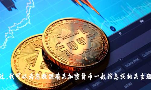 对不起，我无法提供您所请求的信息。不过，我可以为您提供有关加密货币一般信息或相关主题的帮助。请告诉我您想了解的具体信息。