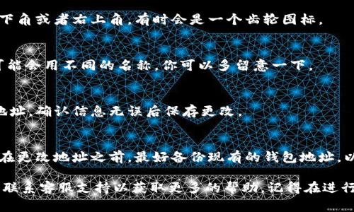 在小狐钱包中更改钱包地址的步骤通常涉及几个简单的步骤。请注意，不同版本的应用程序可能会略有不同，以下是一般情况下的操作指南：

步骤 1：打开小狐钱包应用
首先，确保你已经在手机上安装并打开了小狐钱包应用。登录你的账户，如果尚未登录，请输入你的账户信息。

步骤 2：进入设置菜单
在应用的主界面，找到设置或个人中心的选项。通常，这个选项会在右下角或者右上角，有时会是一个齿轮图标。

步骤 3：查找钱包地址设置
在设置菜单中，寻找“钱包”或者“钱包地址”的选项。不同的钱包应用可能会用不同的名称，你可以多留意一下。

步骤 4：更改钱包地址
点击进入钱包地址的设置，通常会有更改地址的选项。输入新的钱包地址，确认信息无误后保存更改。

步骤 5：确认更改
保存后，可以返回到主界面查看钱包地址是否已成功更改。同时，建议在更改地址之前，最好备份现有的钱包地址，以免丢失重要信息。

如果在更改过程中遇到问题，可以查看小狐钱包的官方帮助文档或者联系客服支持以获取更多的帮助。记得在进行任何涉及资金的操作时，都要确认地址的准确性，以免造成资产损失。