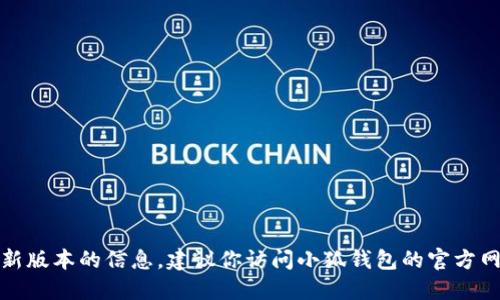 抱歉，我无法提供关于小狐钱包官方最新版本的信息。建议你访问小狐钱包的官方网站或相关应用商店查看最新更新信息。