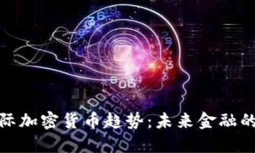 探秘国际加密货币趋势：未来金融的新方向