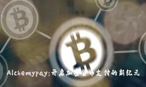 Alchemypay：开启加密货币支付的新纪元