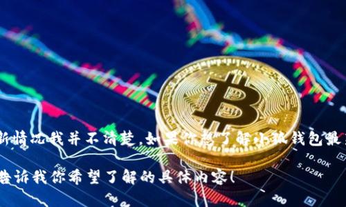 截至我知识的截止日期（2023年10月），小狐钱包可能推出了一些新的功能或服务，但具体的内容和更新情况我并不清楚。如果你想了解小狐钱包最新的动态或产品发布，请访问他们的官方网站或社交媒体平台，这样可以获得最新的信息和详细的公告。

如果你对某个特定方面（例如功能、使用体验、市场反应等）感兴趣，我可以帮助你详细阐述相关话题。请告诉我你希望了解的具体内容！