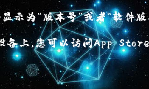 要查看小狐钱包的版本号，您可以按照以下步骤进行：

1. **打开小狐钱包应用**：在您的手机或平板上找到小狐钱包应用并打开它。

2. **进入设置**：通常在应用内的界面右上角或底部菜单中会有一个“设置”或“我的”选项，点击进入。

3. **查看关于页面**：在设置菜单中，寻找“关于我们”或“关于”选项。点击进入。

4. **找到版本号**：在“关于”页面，您应该可以看到应用的版本号信息。一般情况下，它会显示为“版本号”或者“软件版本”这样的字样。

如果您在这些步骤中找不到版本号，您也可以尝试通过应用商店来识别当前版本。在iOS设备上，您可以访问App Store，在Android设备上访问Google Play商店，搜索小狐钱包，您将看到最新版本及更新日志。

如需更多帮助，可以参考小狐钱包的官方网站或联系他们的客服支持。