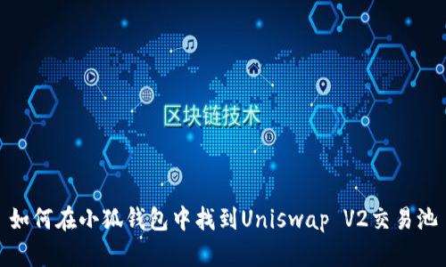 如何在小狐钱包中找到Uniswap V2交易池