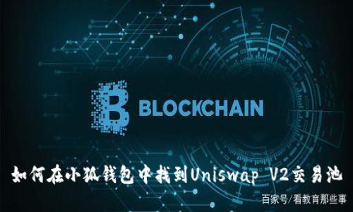 如何在小狐钱包中找到Uniswap V2交易池