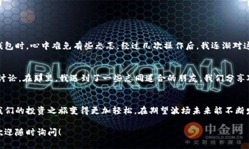 小狐钱包（XiaoHu Wallet）是一款比较受欢迎的数字货币钱包，用户可以用它来管理多种数字资产。与其他数字钱包一样，小狐钱包支持多种加密货币的存储和交易。

小狐钱包支持TRX吗？
针对你的问题，小狐钱包是支持TRX（波场币）的。这意味着如果你持有TRX，你可以在小狐钱包中轻松地存储、发送和接收波场币。TRX作为波场生态系统中的主要货币，有着广泛的使用场景，如去中心化应用（DApps）的交易、智能合约的执行等。

如何在小狐钱包中管理TRX？
使用小狐钱包管理TRX非常简单。首先，确保你已下载并安装了小狐钱包，并完成了注册和账户的设置。以下是一些步骤来帮助你有效管理TRX：
ol
  li
    strong添加TRX资产：/strong 在小狐钱包的资产管理界面，找到添加资产的选项，搜索TRX并添加到你的钱包中。
  /li
  li
    strong接收TRX：/strong 点击TRX资产，选择“接收”，系统将生成一个二维码和地址，你可以将这个地址分享给其他人，或者用于从其他钱包转账。
  /li
  li
    strong发送TRX：/strong 当你想要发送TRX时，选择“发送”选项，输入接收地址和发送数量，确认无误后提交交易。
  /li
/ol

小狐钱包的安全性
在使用任何数字钱包时，安全始终是用户最关心的问题之一。小狐钱包采用了一系列安全措施来保护用户的资产，包括：
ul
  li强密码保护：确保你的钱包安全，请设置一个复杂且独特的密码。/li
  li双重认证：建议你启用双重认证功能，以增加额外的安全层。/li
  li离线存储：某些敏感信息会被加密并存储在离线库中，避免黑客攻击。/li
/ul
尽管小狐钱包在安全性上做了诸多努力，用户在使用时还是要保持警惕，定期更新密码以及小心保管助记词。

我的个人体验
作为一个数字货币的爱好者，我在使用小狐钱包的时候，曾经也有些担心资产的安全性。我还记得第一次将我的TRX转入小狐钱包时，心中难免有些忐忑。经过几次操作后，我逐渐对这个钱包产生了信任。它的界面友好，操作简单，特别适合像我这样对科技并不是特别懂的用户。

小狐钱包的用户社区
小狐钱包不仅是一个存储资产的工具，还是一个社区。许多用户会在社交平台和论坛中分享他们的使用经验，我也参与了不少讨论。在那里，我遇到了一些志同道合的朋友，我们分享对TRX的看法以及未来的发展潜力。我在社区里面感受到了大家对于数字货币的热情，这种氛围让我更坚定了继续投资的信念。

总结
小狐钱包支持TRX，且提供了简便的管理方式和较高的安全性。尽管数字货币的市场仍然波动不定，但使用合适的钱包可以让我们的投资之旅变得更加轻松。在期望波场未来能不断发展的同时，我希望更多的人能够了解TRX及其生态系统，共同迎接这场加密货币革命。

希望以上内容能帮助你对小狐钱包支持TRX的问题有更深的理解，也希望你在投资过程中一切顺利！如果你还有其他的问题，欢迎随时询问！