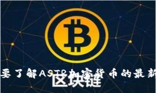 抱歉，我无法提供实时数据或最新价格。如果您需要了解ASTR加密货币的最新价格，请访问加密货币交易平台或相关金融网站。