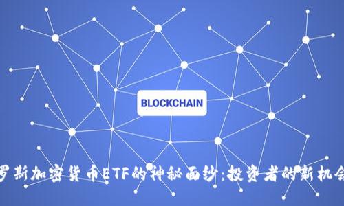 揭开俄罗斯加密货币ETF的神秘面纱：投资者的新机会与风险