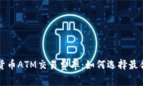 深入了解加密货币ATM交易费率：如何选择最合适的交易方式